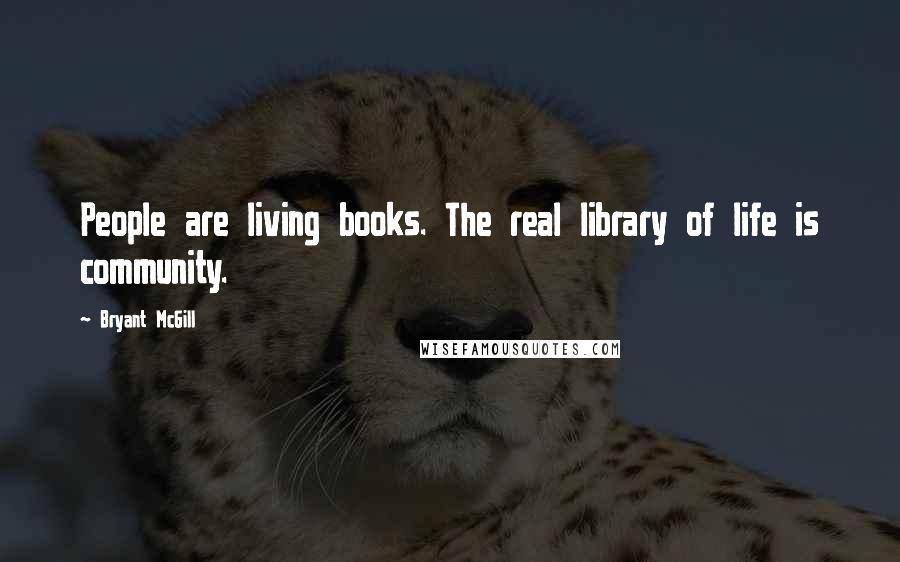 Bryant McGill Quotes: People are living books. The real library of life is community.