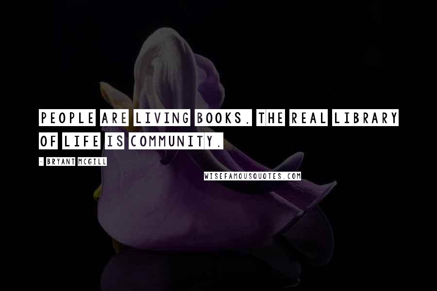 Bryant McGill Quotes: People are living books. The real library of life is community.