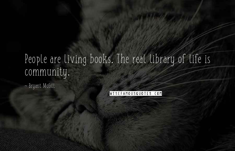 Bryant McGill Quotes: People are living books. The real library of life is community.