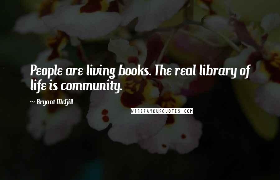 Bryant McGill Quotes: People are living books. The real library of life is community.