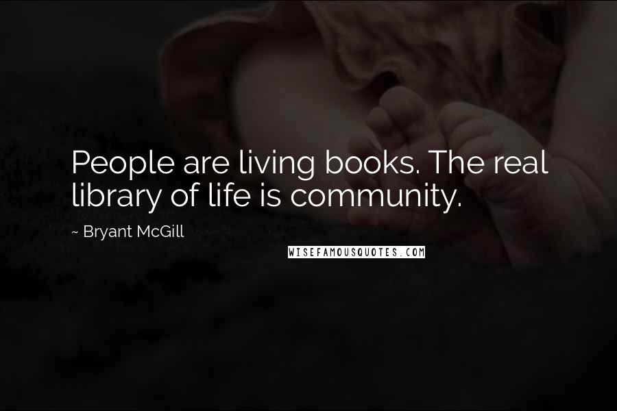 Bryant McGill Quotes: People are living books. The real library of life is community.