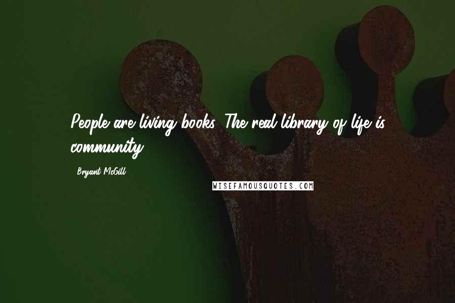 Bryant McGill Quotes: People are living books. The real library of life is community.