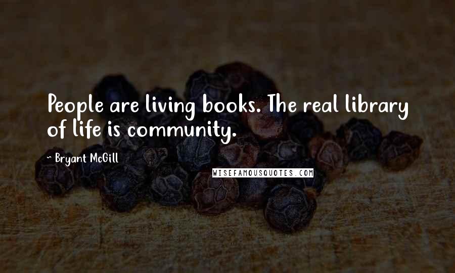 Bryant McGill Quotes: People are living books. The real library of life is community.