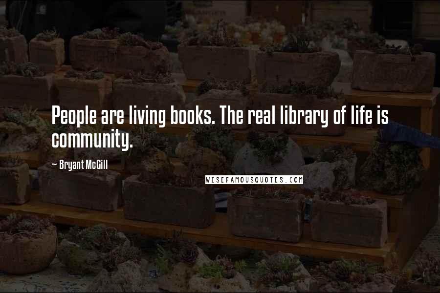 Bryant McGill Quotes: People are living books. The real library of life is community.