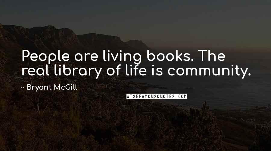 Bryant McGill Quotes: People are living books. The real library of life is community.