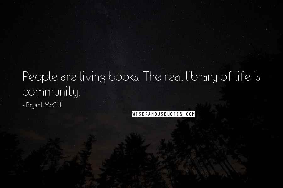 Bryant McGill Quotes: People are living books. The real library of life is community.