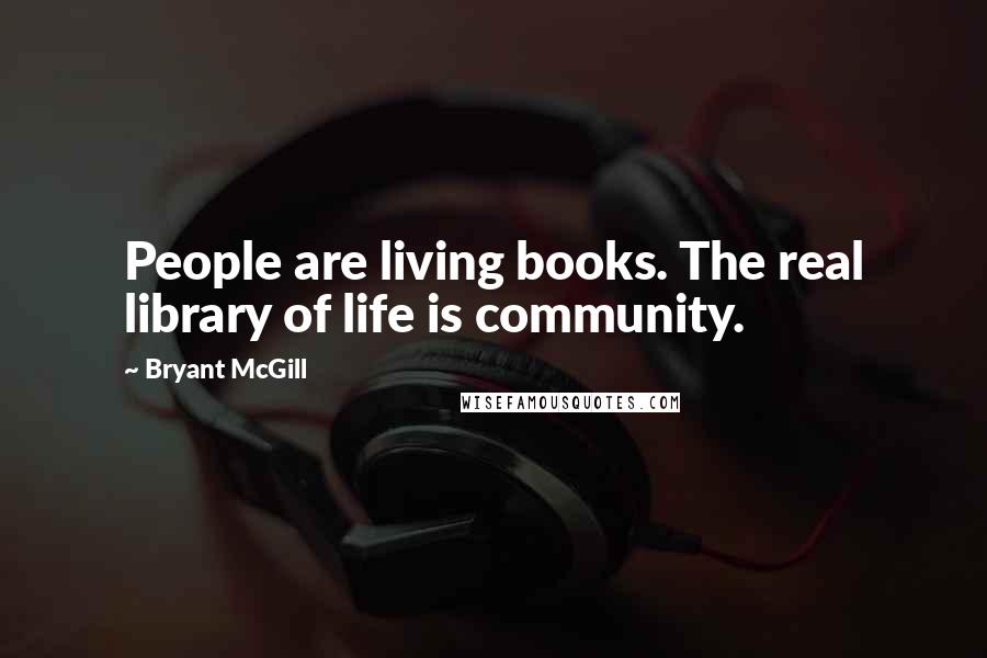 Bryant McGill Quotes: People are living books. The real library of life is community.