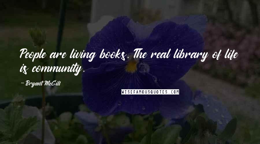 Bryant McGill Quotes: People are living books. The real library of life is community.