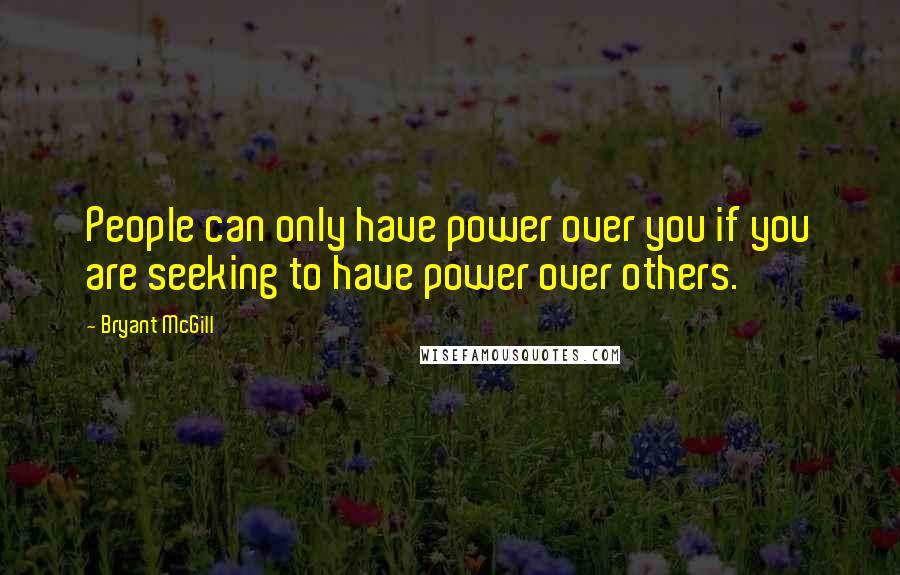 Bryant McGill Quotes: People can only have power over you if you are seeking to have power over others.