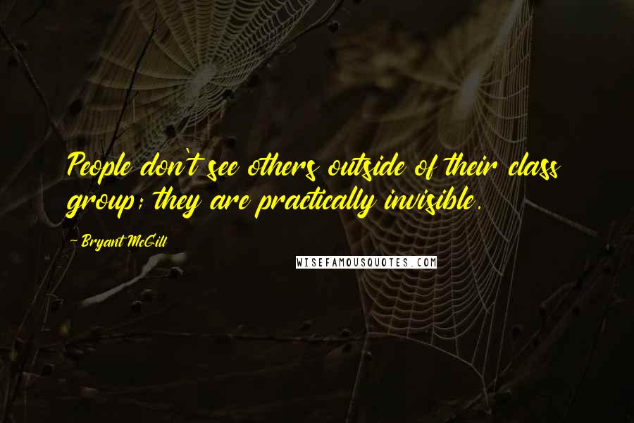 Bryant McGill Quotes: People don't see others outside of their class group; they are practically invisible.