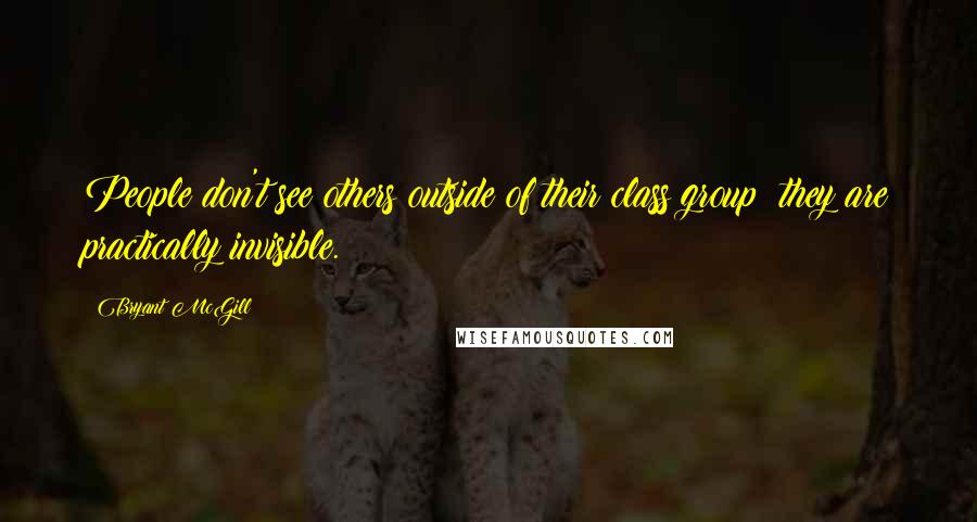 Bryant McGill Quotes: People don't see others outside of their class group; they are practically invisible.