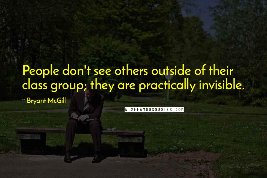 Bryant McGill Quotes: People don't see others outside of their class group; they are practically invisible.