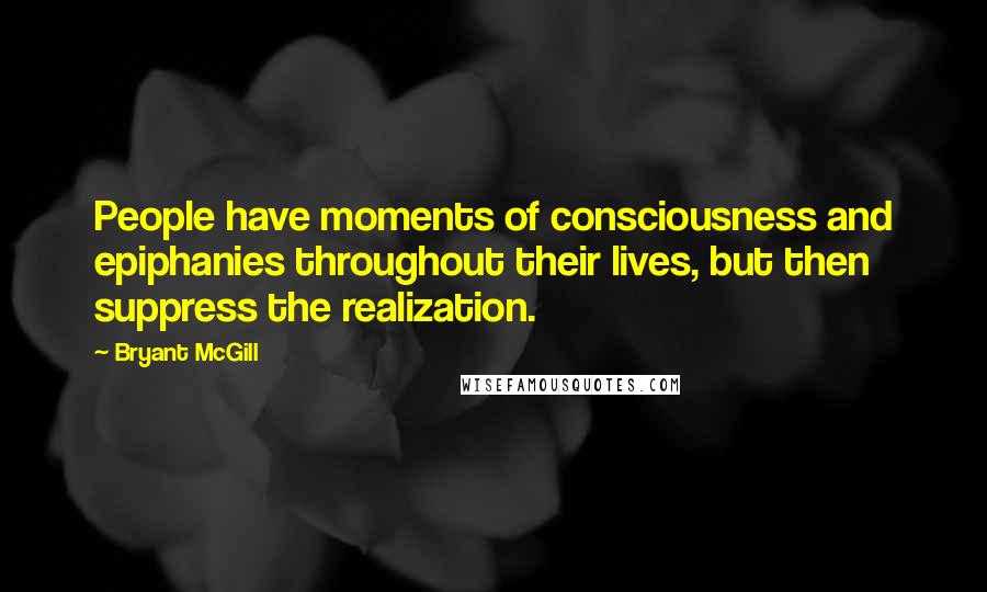 Bryant McGill Quotes: People have moments of consciousness and epiphanies throughout their lives, but then suppress the realization.