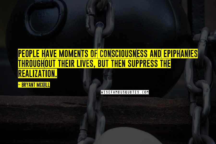 Bryant McGill Quotes: People have moments of consciousness and epiphanies throughout their lives, but then suppress the realization.