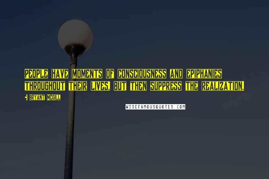 Bryant McGill Quotes: People have moments of consciousness and epiphanies throughout their lives, but then suppress the realization.