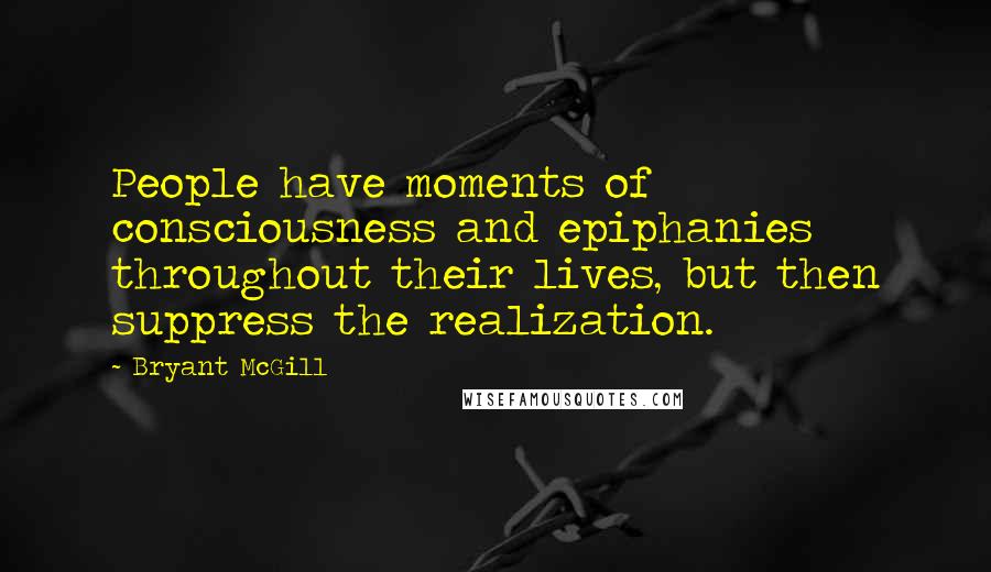 Bryant McGill Quotes: People have moments of consciousness and epiphanies throughout their lives, but then suppress the realization.