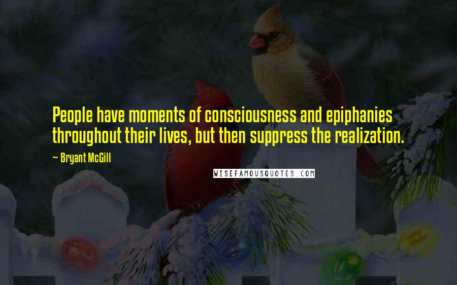 Bryant McGill Quotes: People have moments of consciousness and epiphanies throughout their lives, but then suppress the realization.