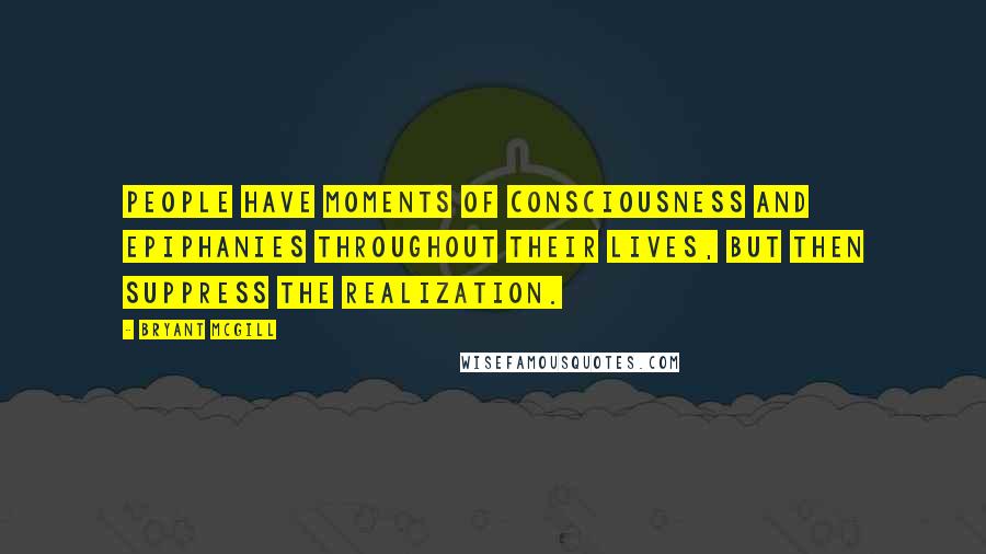 Bryant McGill Quotes: People have moments of consciousness and epiphanies throughout their lives, but then suppress the realization.