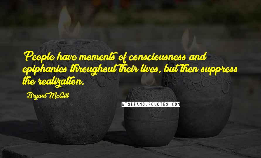 Bryant McGill Quotes: People have moments of consciousness and epiphanies throughout their lives, but then suppress the realization.