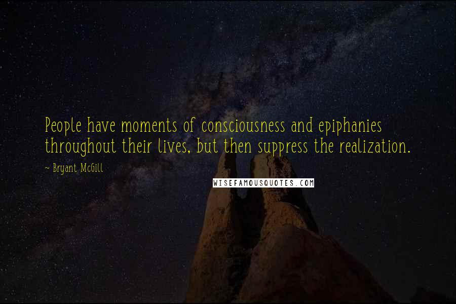 Bryant McGill Quotes: People have moments of consciousness and epiphanies throughout their lives, but then suppress the realization.