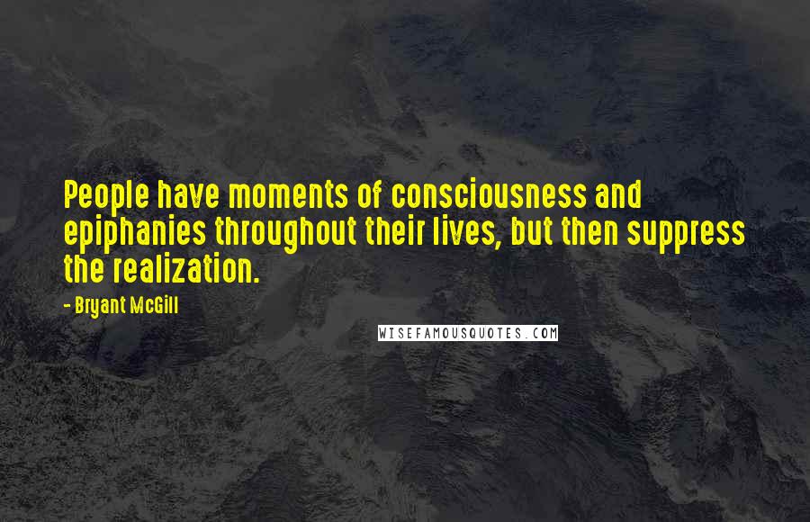 Bryant McGill Quotes: People have moments of consciousness and epiphanies throughout their lives, but then suppress the realization.