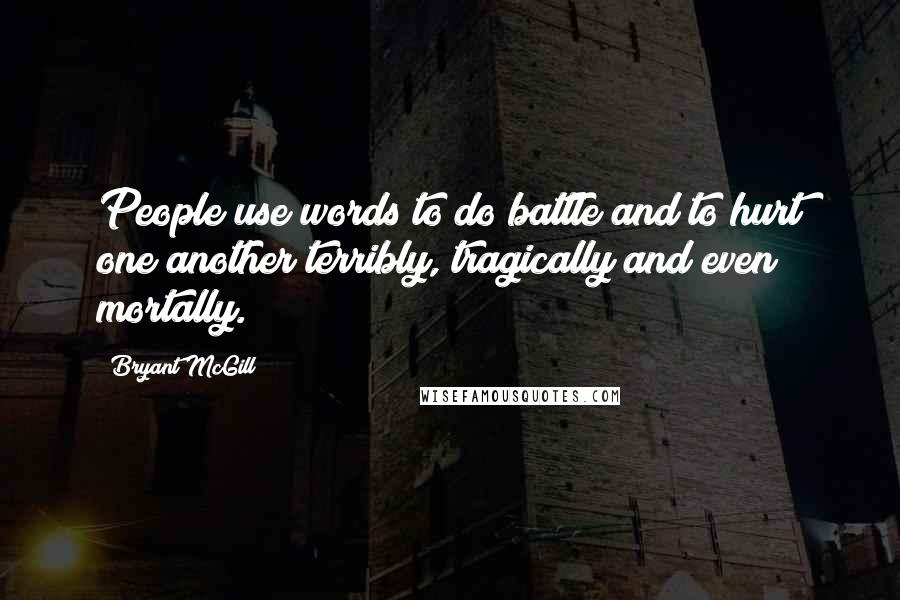 Bryant McGill Quotes: People use words to do battle and to hurt one another terribly, tragically and even mortally.