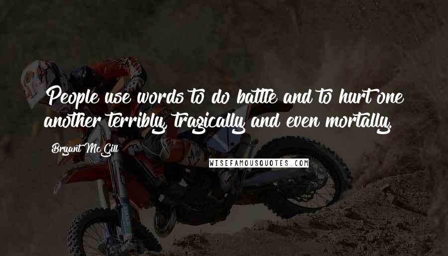 Bryant McGill Quotes: People use words to do battle and to hurt one another terribly, tragically and even mortally.