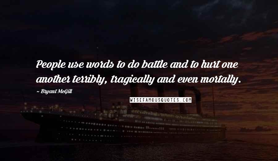 Bryant McGill Quotes: People use words to do battle and to hurt one another terribly, tragically and even mortally.