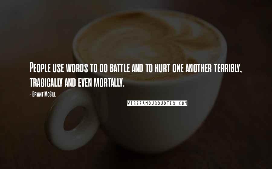 Bryant McGill Quotes: People use words to do battle and to hurt one another terribly, tragically and even mortally.