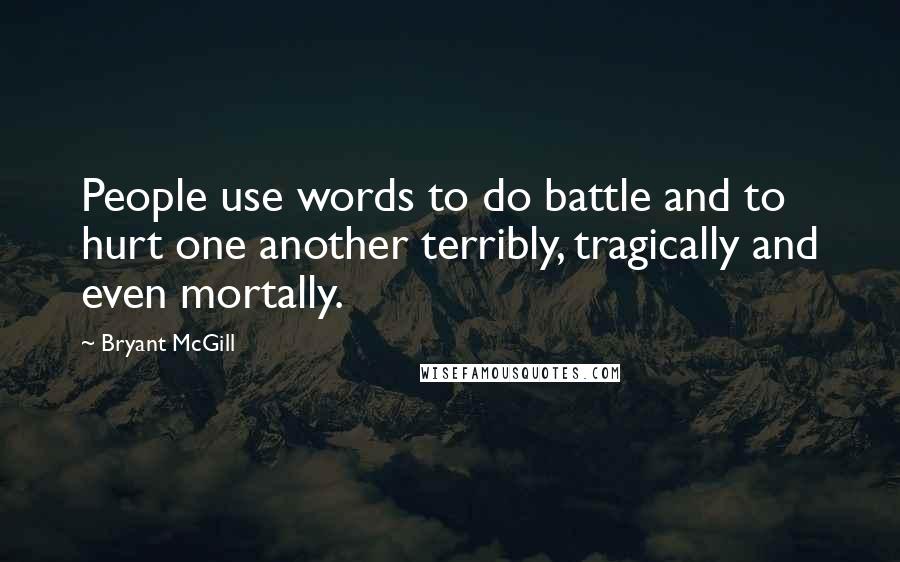 Bryant McGill Quotes: People use words to do battle and to hurt one another terribly, tragically and even mortally.