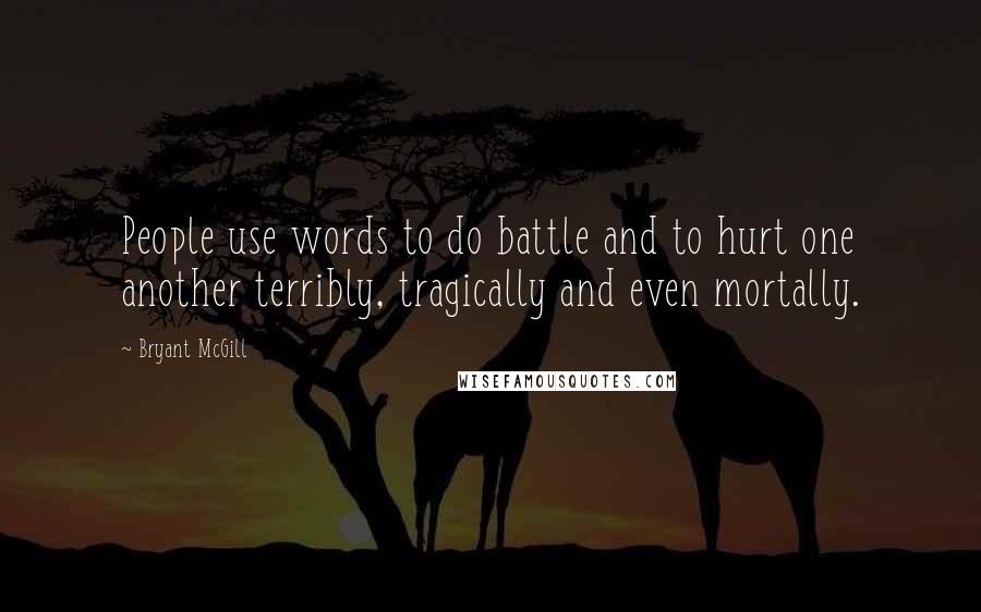 Bryant McGill Quotes: People use words to do battle and to hurt one another terribly, tragically and even mortally.