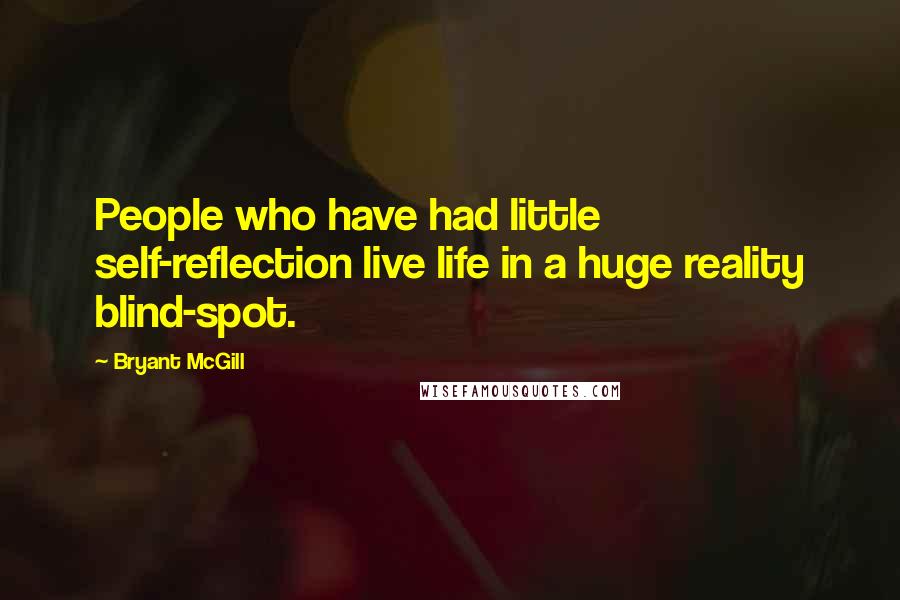 Bryant McGill Quotes: People who have had little self-reflection live life in a huge reality blind-spot.