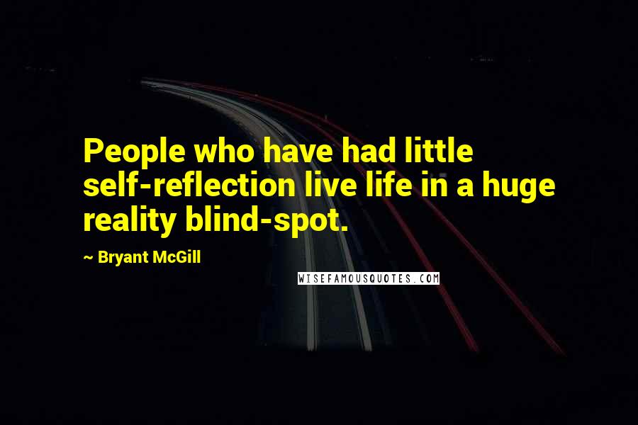 Bryant McGill Quotes: People who have had little self-reflection live life in a huge reality blind-spot.