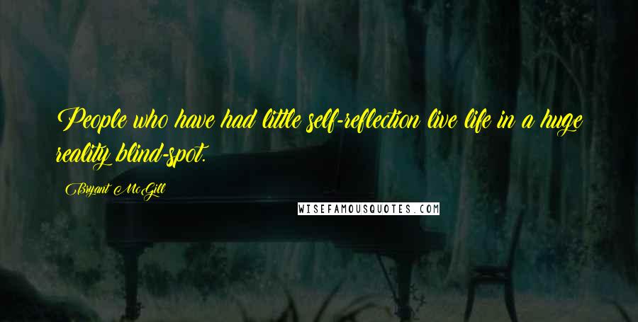 Bryant McGill Quotes: People who have had little self-reflection live life in a huge reality blind-spot.