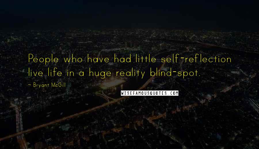 Bryant McGill Quotes: People who have had little self-reflection live life in a huge reality blind-spot.