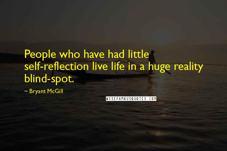 Bryant McGill Quotes: People who have had little self-reflection live life in a huge reality blind-spot.