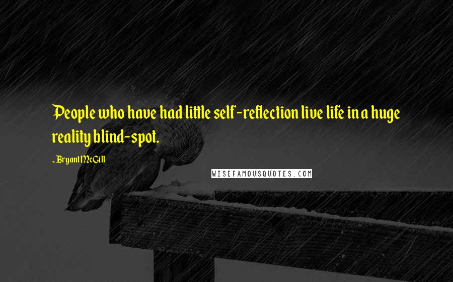 Bryant McGill Quotes: People who have had little self-reflection live life in a huge reality blind-spot.
