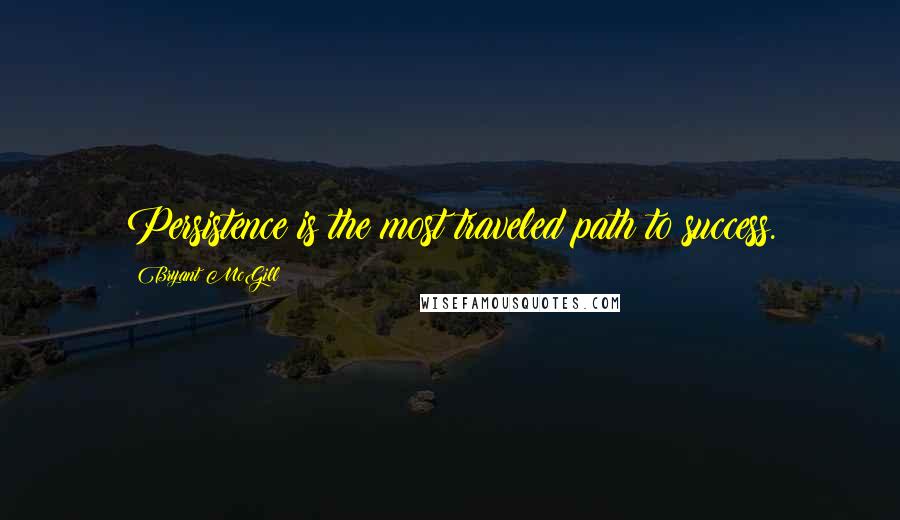 Bryant McGill Quotes: Persistence is the most traveled path to success.