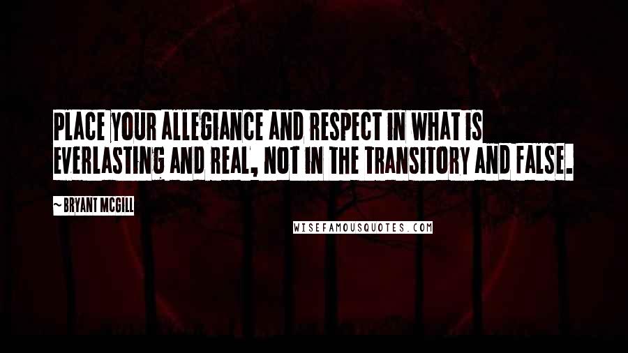 Bryant McGill Quotes: Place your allegiance and respect in what is everlasting and real, not in the transitory and false.