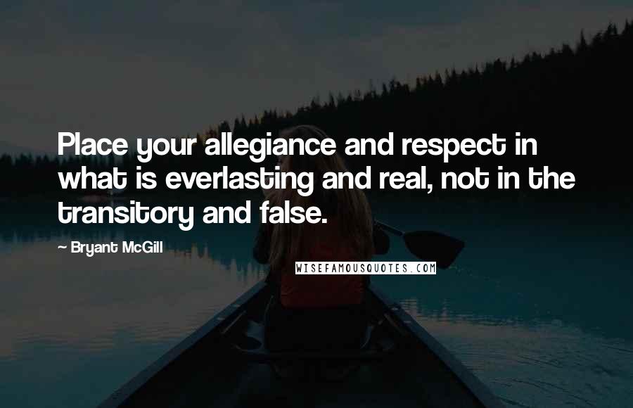 Bryant McGill Quotes: Place your allegiance and respect in what is everlasting and real, not in the transitory and false.