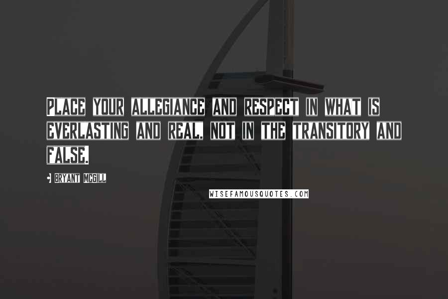 Bryant McGill Quotes: Place your allegiance and respect in what is everlasting and real, not in the transitory and false.