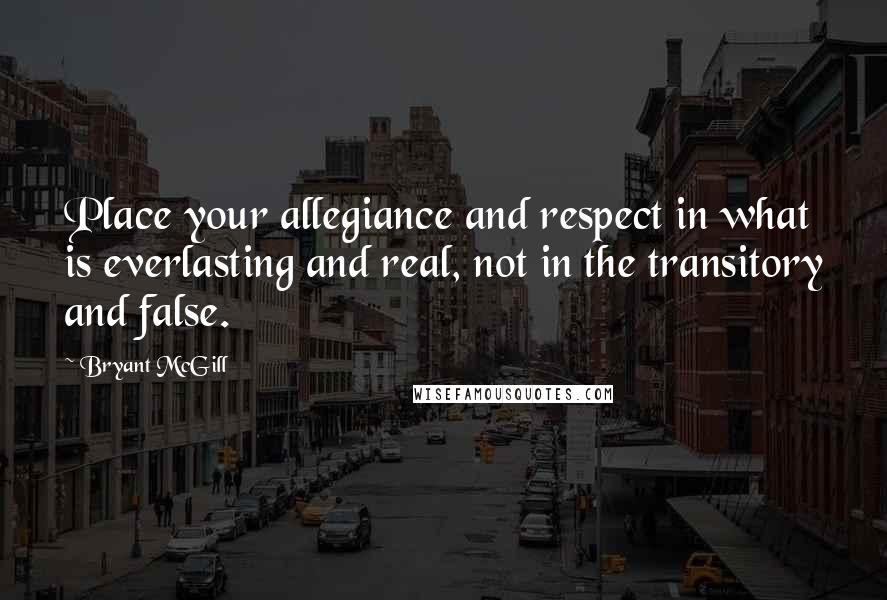 Bryant McGill Quotes: Place your allegiance and respect in what is everlasting and real, not in the transitory and false.
