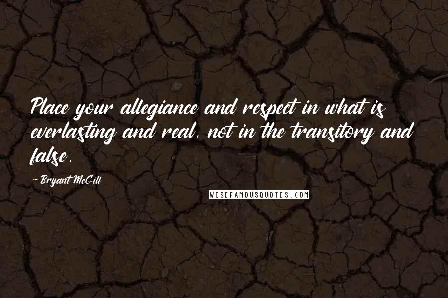 Bryant McGill Quotes: Place your allegiance and respect in what is everlasting and real, not in the transitory and false.