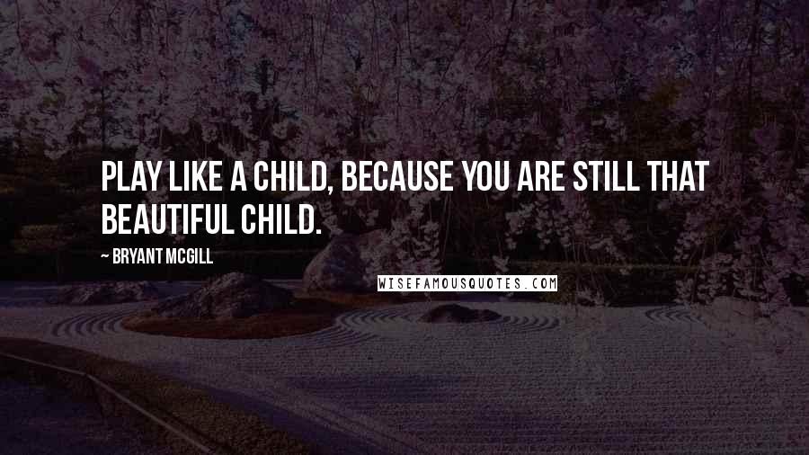 Bryant McGill Quotes: Play like a child, because you are still that beautiful child.