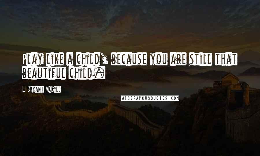 Bryant McGill Quotes: Play like a child, because you are still that beautiful child.