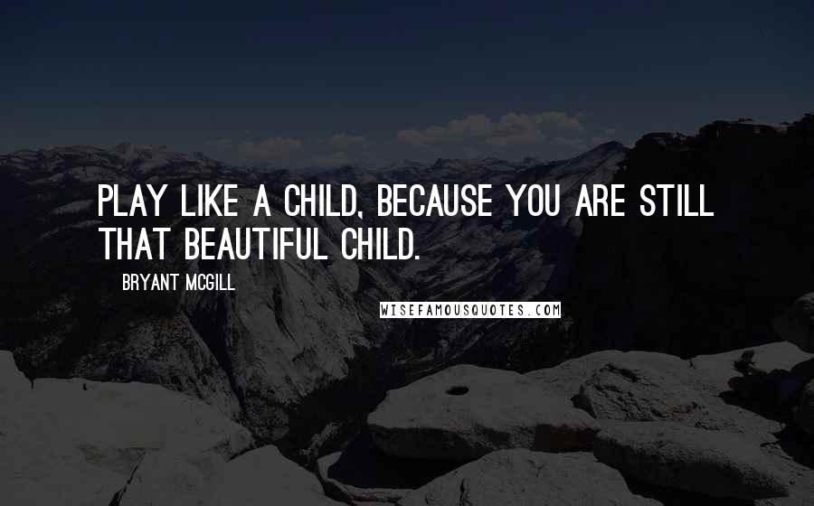 Bryant McGill Quotes: Play like a child, because you are still that beautiful child.