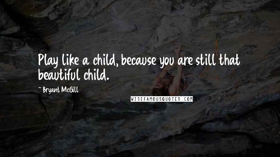 Bryant McGill Quotes: Play like a child, because you are still that beautiful child.