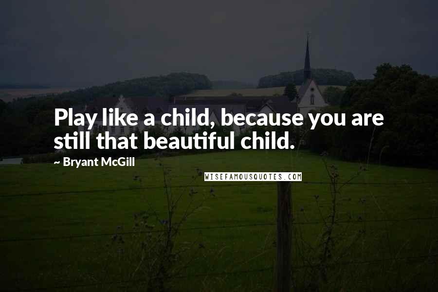 Bryant McGill Quotes: Play like a child, because you are still that beautiful child.