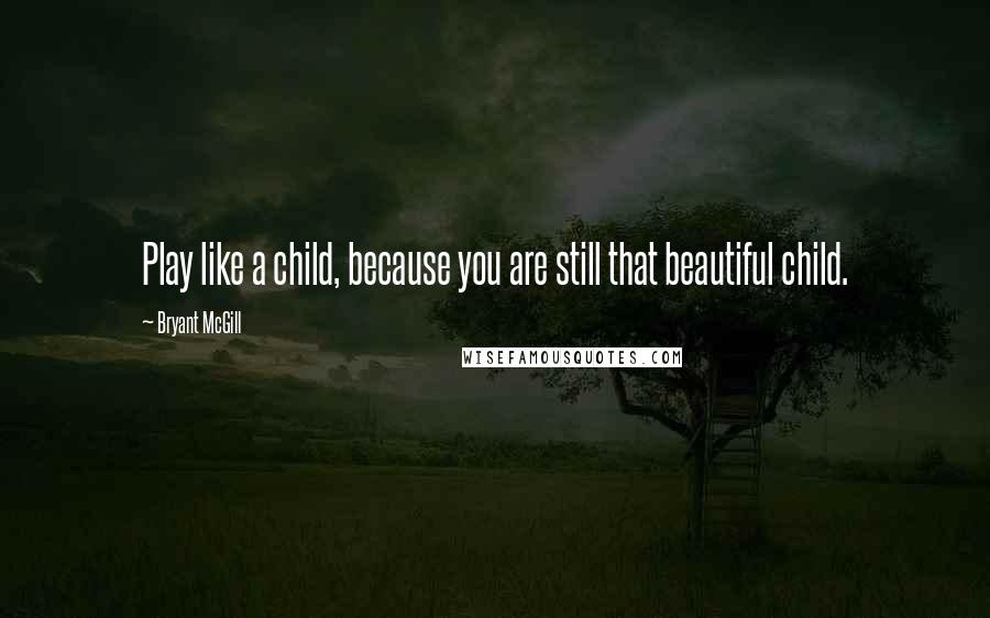 Bryant McGill Quotes: Play like a child, because you are still that beautiful child.