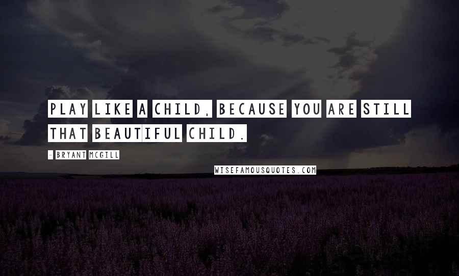 Bryant McGill Quotes: Play like a child, because you are still that beautiful child.